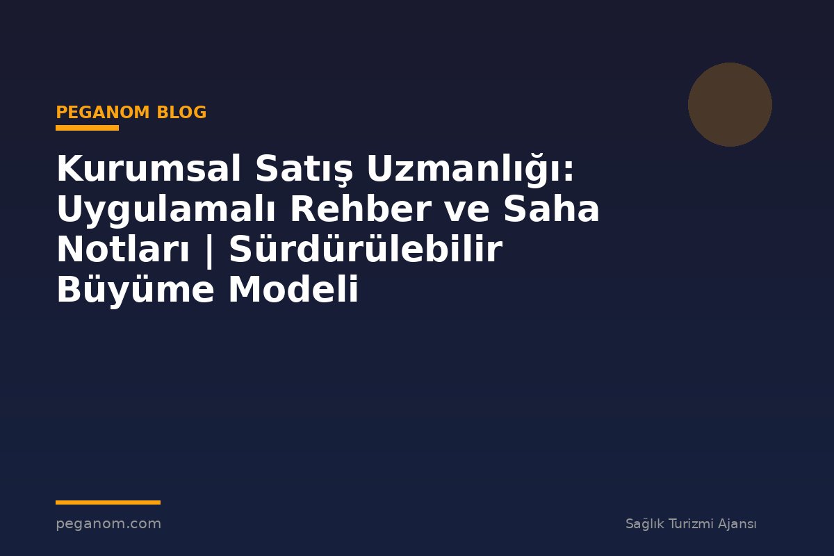 Kurumsal Satış Uzmanlığı: Uygulamalı Rehber ve Saha Notları | Sürdürülebilir Büyüme Modeli