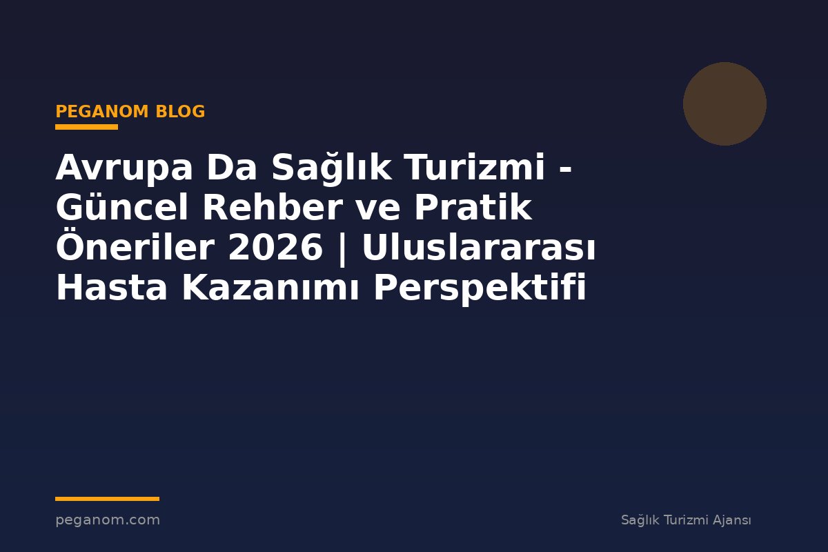Avrupa Da Sağlık Turizmi - Güncel Rehber ve Pratik Öneriler 2026 | Uluslararası Hasta Kazanımı Perspektifi