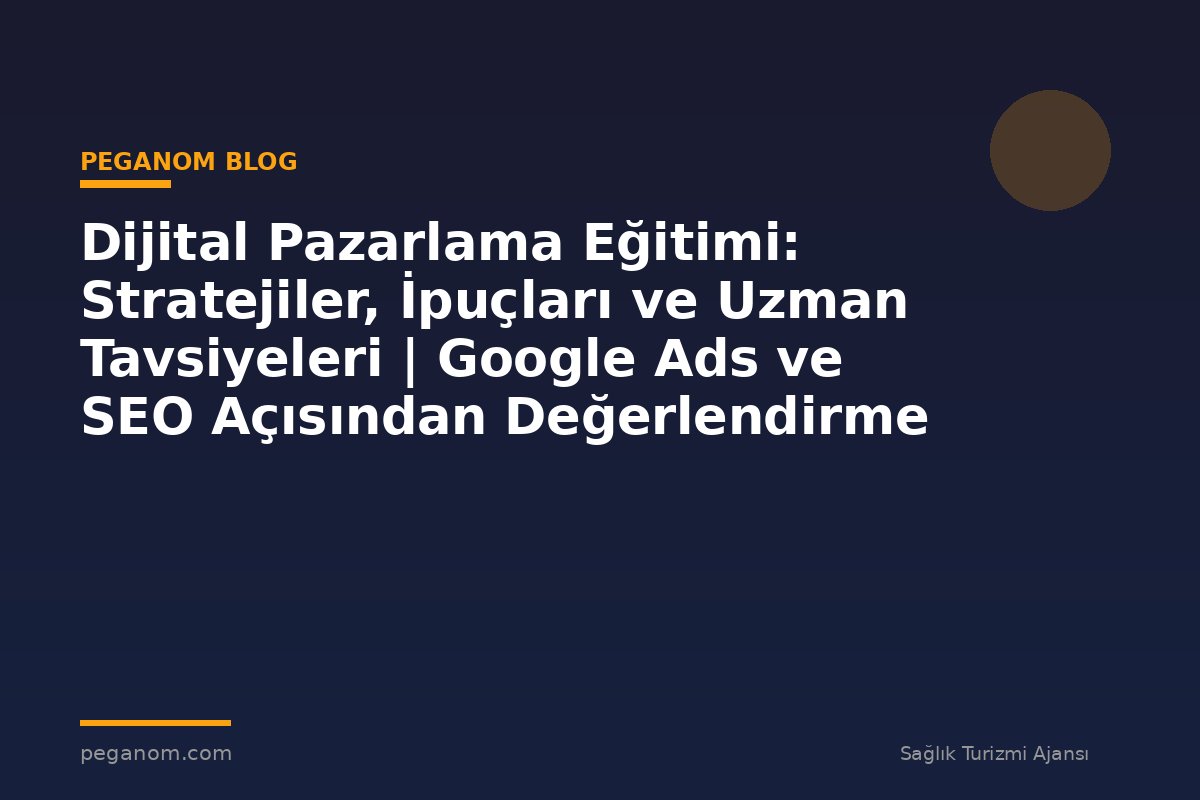 Dijital Pazarlama Eğitimi: Stratejiler, İpuçları ve Uzman Tavsiyeleri | Google Ads ve SEO Açısından Değerlendirme