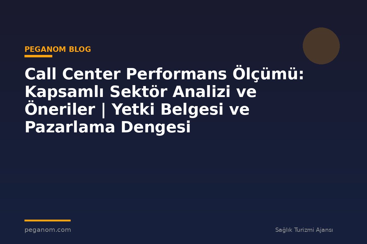 Call Center Performans Ölçümü: Kapsamlı Sektör Analizi ve Öneriler | Yetki Belgesi ve Pazarlama Dengesi