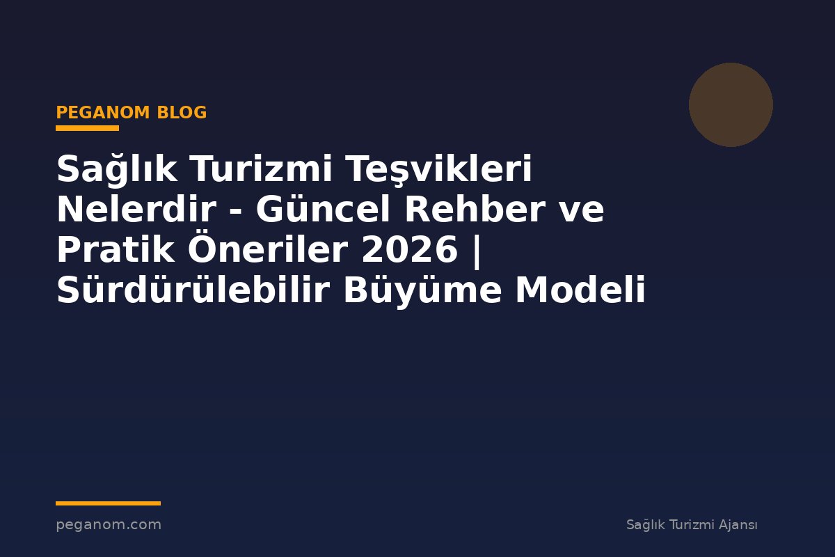 Sağlık Turizmi Teşvikleri Nelerdir - Güncel Rehber ve Pratik Öneriler 2026 | Sürdürülebilir Büyüme Modeli