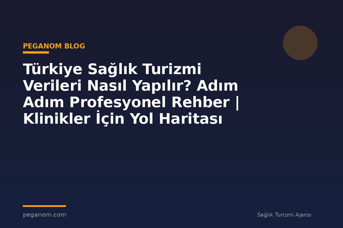 Türkiye Sağlık Turizmi Verileri Nasıl Yapılır? Adım Adım Profesyonel Rehber | Klinikler İçin Yol Haritası