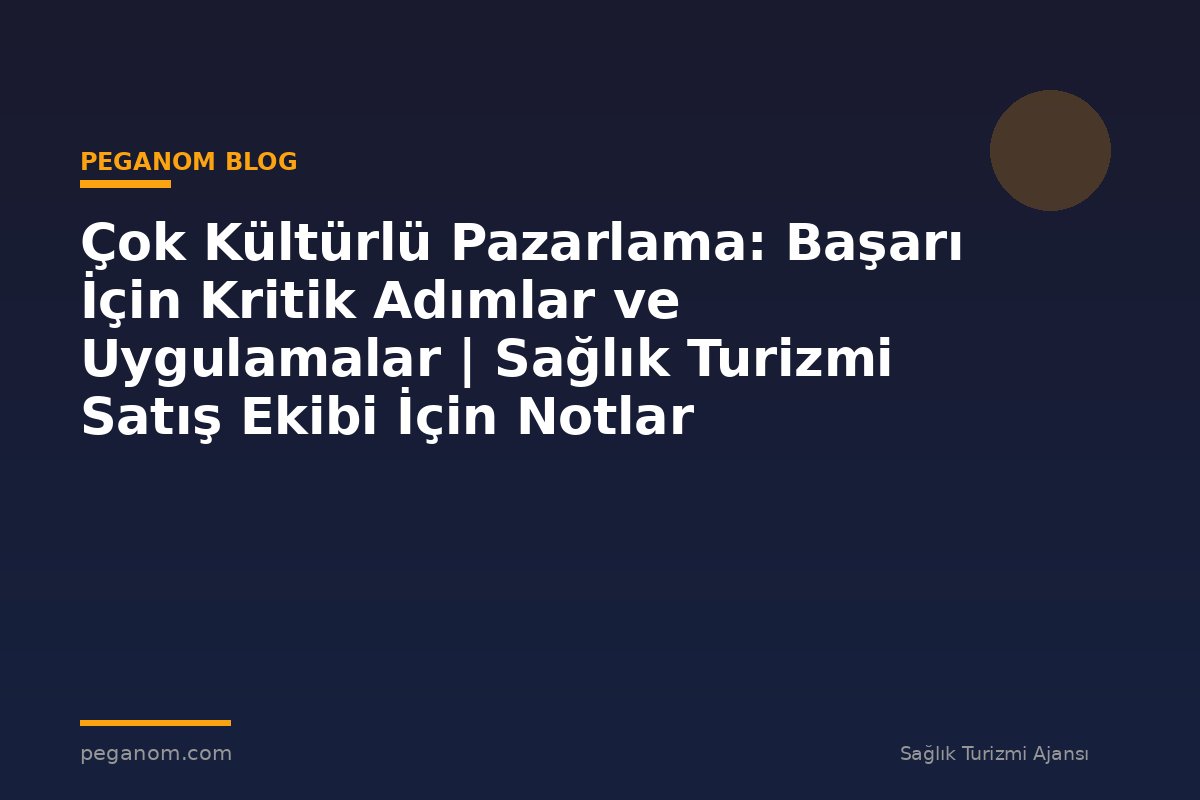 Çok Kültürlü Pazarlama: Başarı İçin Kritik Adımlar ve Uygulamalar | Sağlık Turizmi Satış Ekibi İçin Notlar