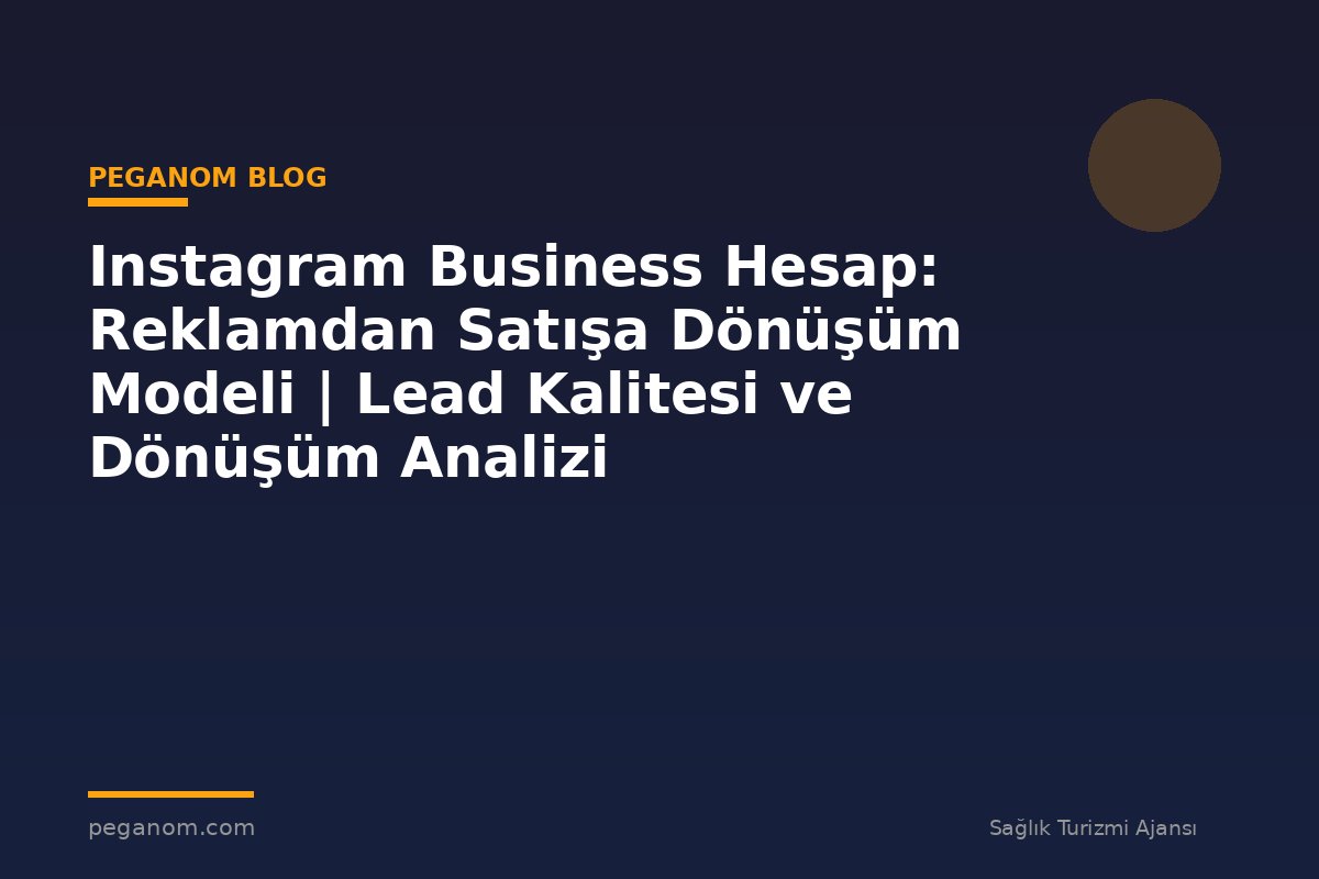 Instagram Business Hesap: Reklamdan Satışa Dönüşüm Modeli | Lead Kalitesi ve Dönüşüm Analizi