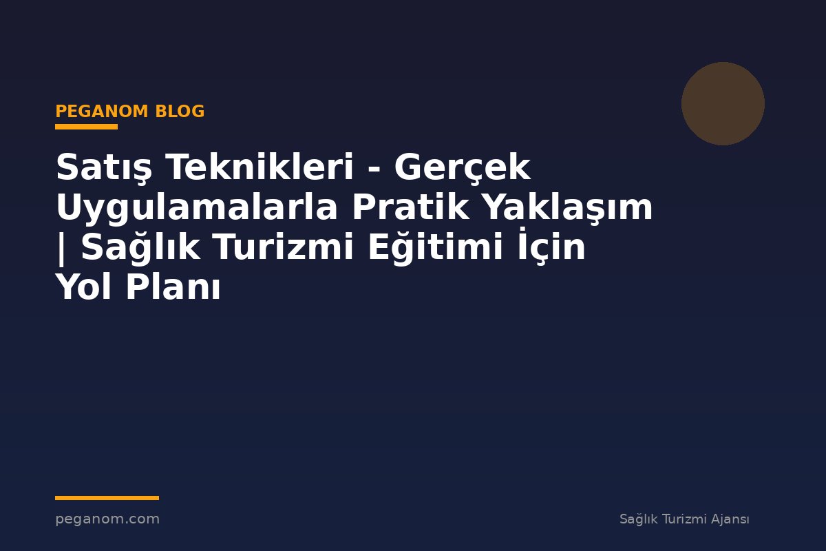 Satış Teknikleri - Gerçek Uygulamalarla Pratik Yaklaşım | Sağlık Turizmi Eğitimi İçin Yol Planı