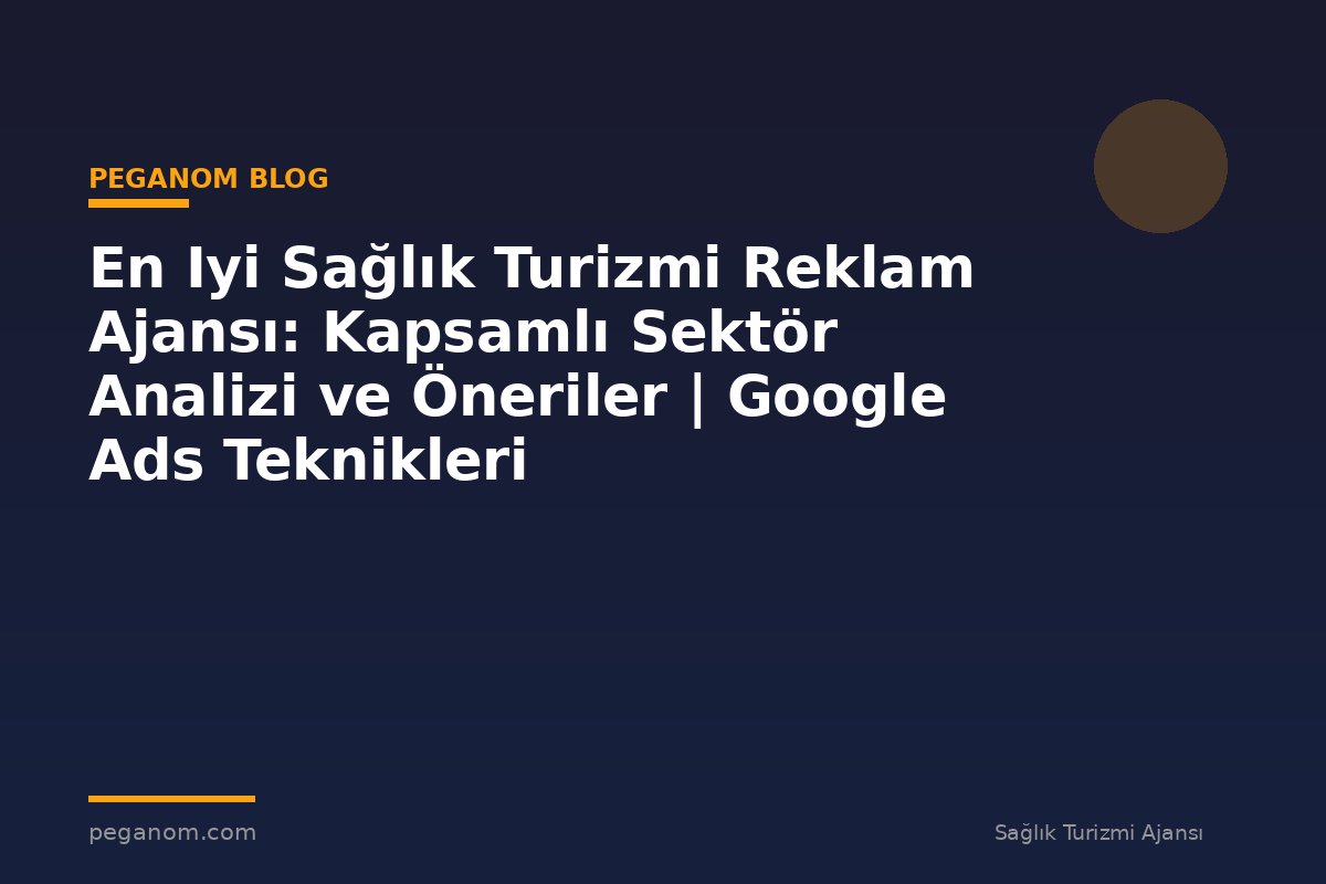En Iyi Sağlık Turizmi Reklam Ajansı: Kapsamlı Sektör Analizi ve Öneriler | Google Ads Teknikleri
