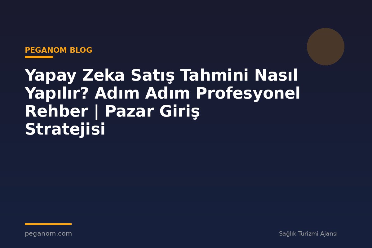 Yapay Zeka Satış Tahmini Nasıl Yapılır? Adım Adım Profesyonel Rehber | Pazar Giriş Stratejisi