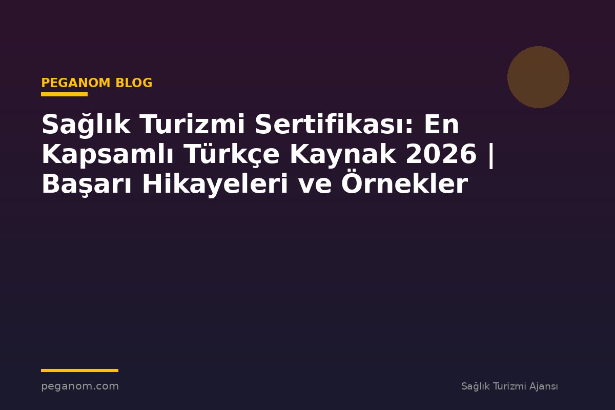 Sağlık Turizmi Sertifikası: En Kapsamlı Türkçe Kaynak 2026 | Başarı Hikayeleri ve Örnekler