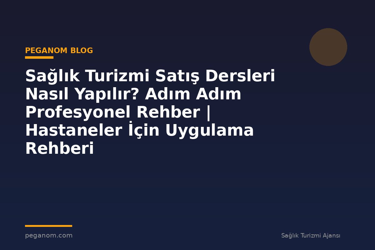 Sağlık Turizmi Satış Dersleri Nasıl Yapılır? Adım Adım Profesyonel Rehber | Hastaneler İçin Uygulama Rehberi