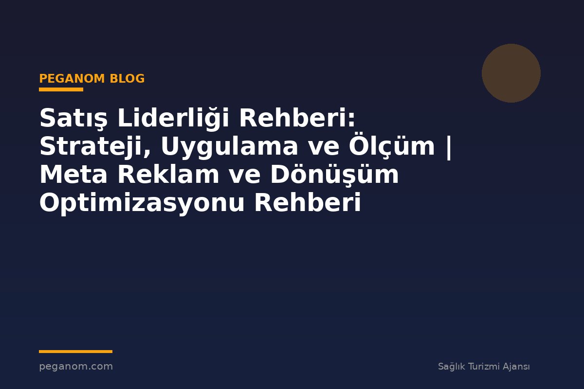 Satış Liderliği Rehberi: Strateji, Uygulama ve Ölçüm | Meta Reklam ve Dönüşüm Optimizasyonu Rehberi