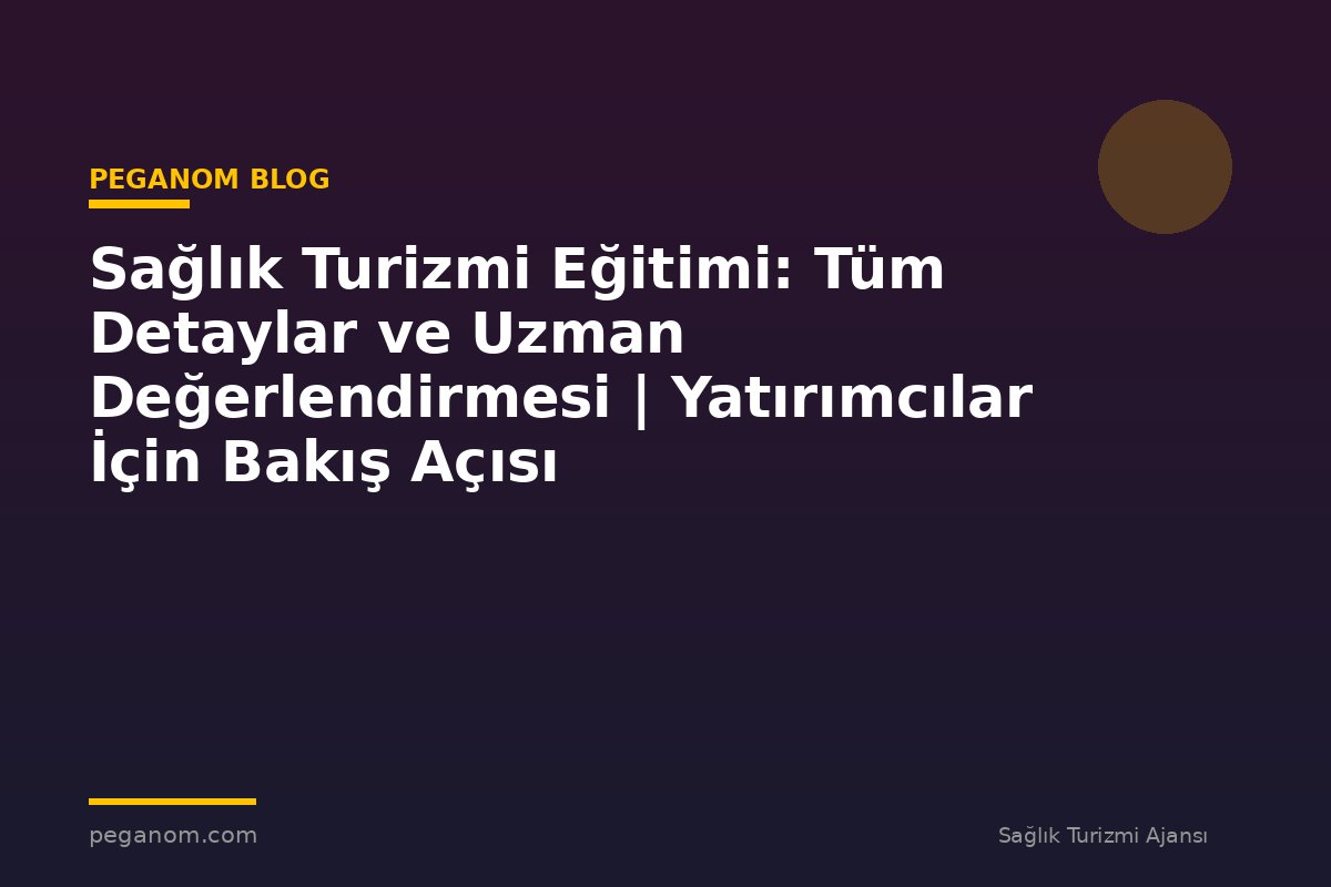 Sağlık Turizmi Eğitimi: Tüm Detaylar ve Uzman Değerlendirmesi | Yatırımcılar İçin Bakış Açısı