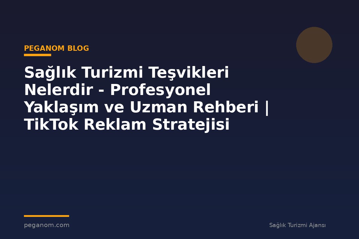 Sağlık Turizmi Teşvikleri Nelerdir - Profesyonel Yaklaşım ve Uzman Rehberi | TikTok Reklam Stratejisi
