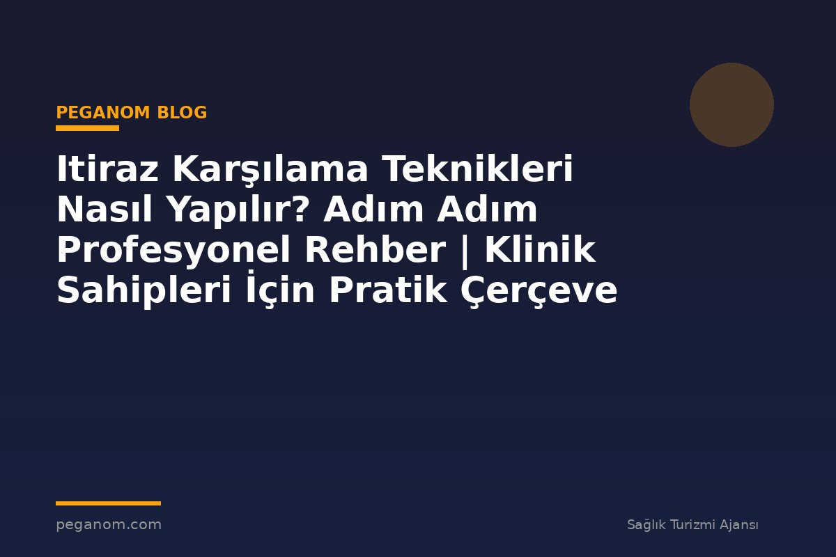 Itiraz Karşılama Teknikleri Nasıl Yapılır? Adım Adım Profesyonel Rehber | Klinik Sahipleri İçin Pratik Çerçeve