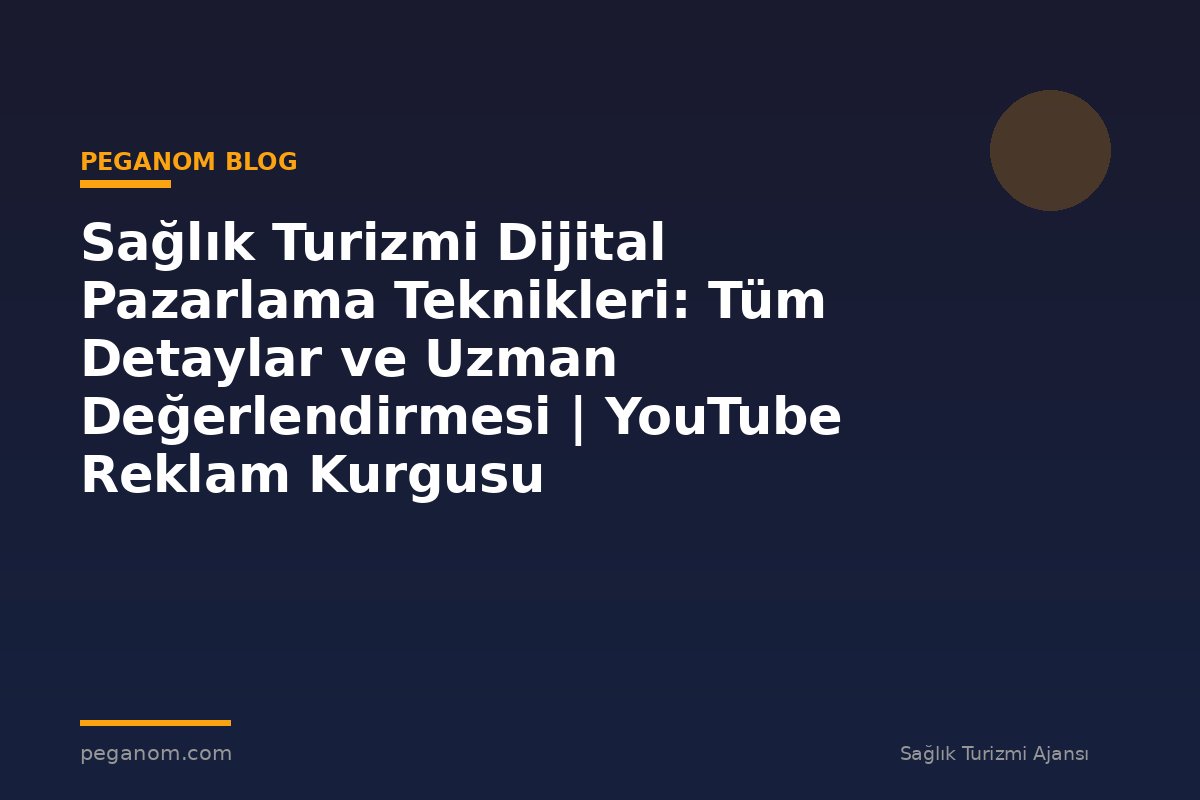 Sağlık Turizmi Dijital Pazarlama Teknikleri: Tüm Detaylar ve Uzman Değerlendirmesi | YouTube Reklam Kurgusu