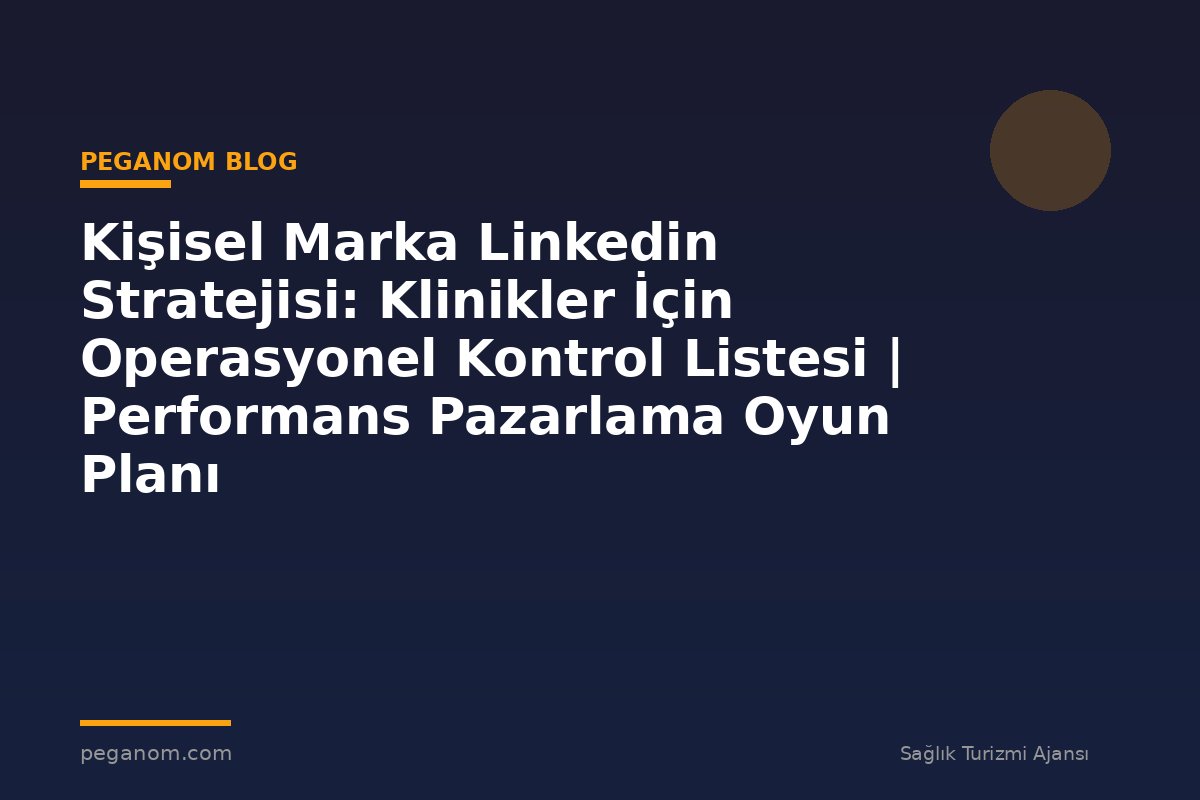 Kişisel Marka Linkedin Stratejisi: Klinikler İçin Operasyonel Kontrol Listesi | Performans Pazarlama Oyun Planı