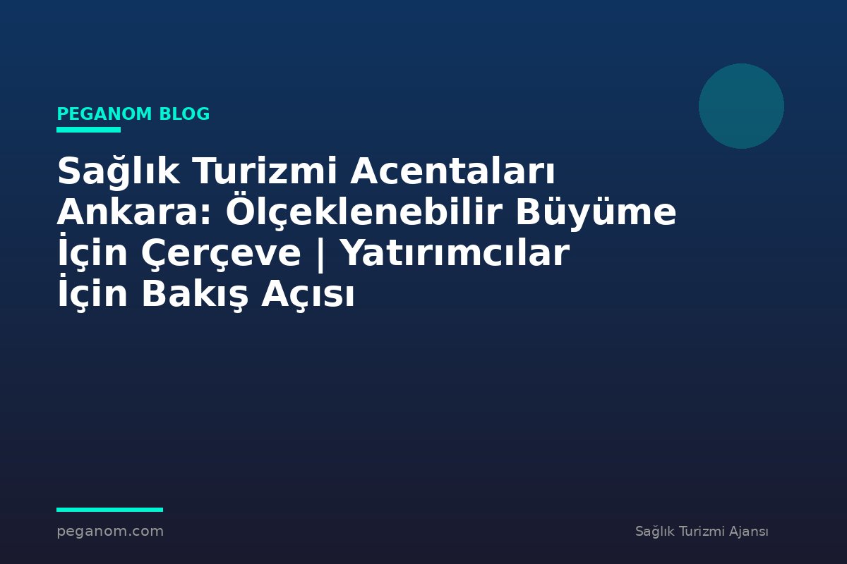 Sağlık Turizmi Acentaları Ankara: Ölçeklenebilir Büyüme İçin Çerçeve | Yatırımcılar İçin Bakış Açısı