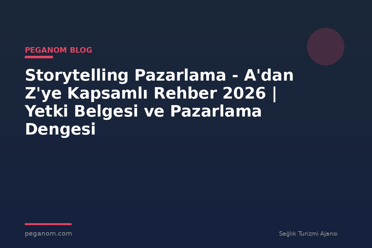 Storytelling Pazarlama - A'dan Z'ye Kapsamlı Rehber 2026 | Yetki Belgesi ve Pazarlama Dengesi