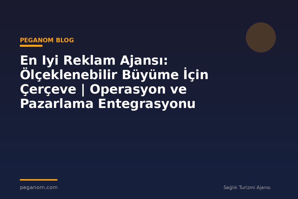 En Iyi Reklam Ajansı: Ölçeklenebilir Büyüme İçin Çerçeve | Operasyon ve Pazarlama Entegrasyonu