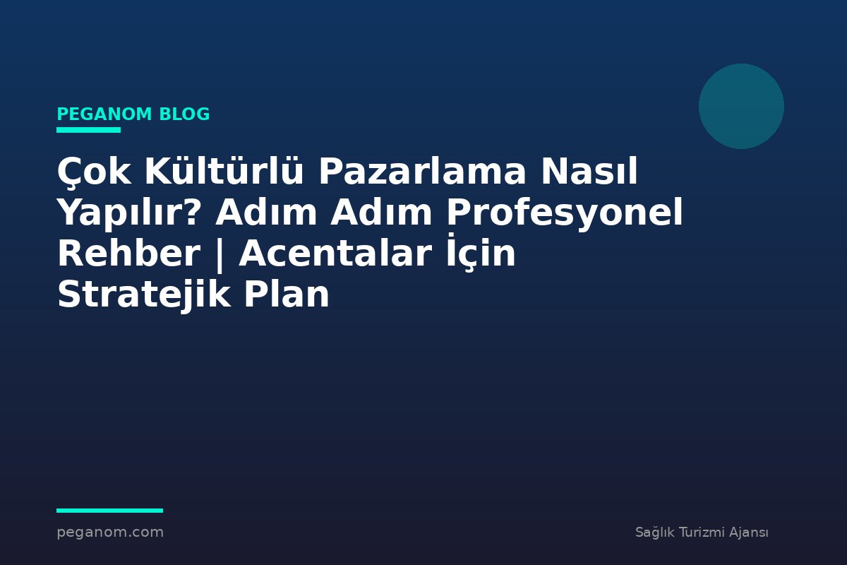 Çok Kültürlü Pazarlama Nasıl Yapılır? Adım Adım Profesyonel Rehber | Acentalar İçin Stratejik Plan