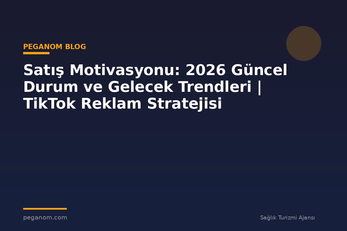 Satış Motivasyonu: 2026 Güncel Durum ve Gelecek Trendleri | TikTok Reklam Stratejisi