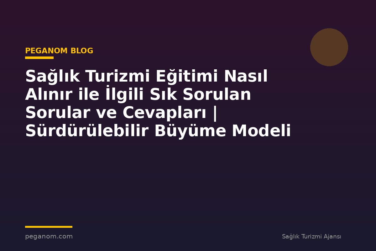 Sağlık Turizmi Eğitimi Nasıl Alınır ile İlgili Sık Sorulan Sorular ve Cevapları | Sürdürülebilir Büyüme Modeli