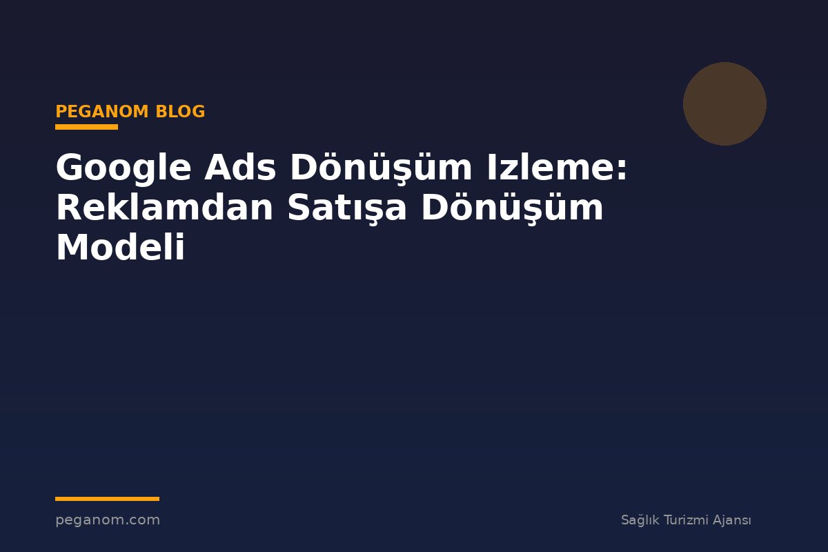 Google Ads Dönüşüm Izleme: Reklamdan Satışa Dönüşüm Modeli
