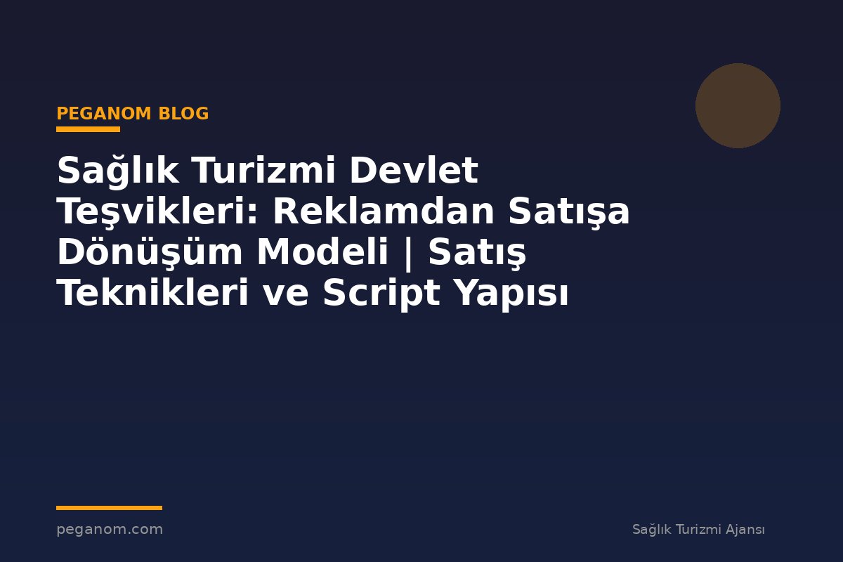 Sağlık Turizmi Devlet Teşvikleri: Reklamdan Satışa Dönüşüm Modeli | Satış Teknikleri ve Script Yapısı