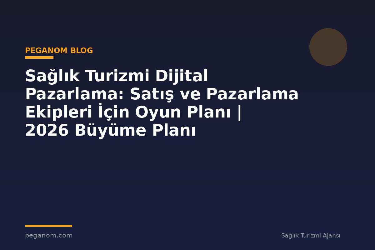 Sağlık Turizmi Dijital Pazarlama: Satış ve Pazarlama Ekipleri İçin Oyun Planı | 2026 Büyüme Planı
