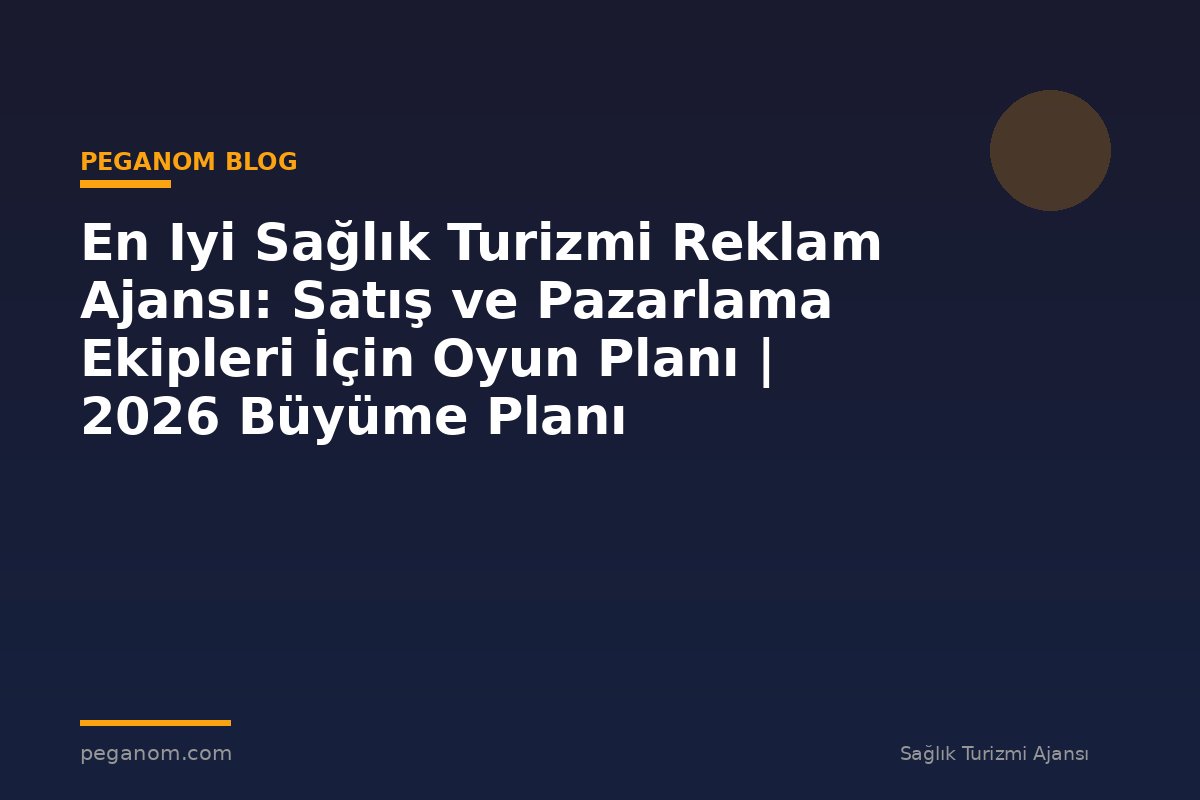 En Iyi Sağlık Turizmi Reklam Ajansı: Satış ve Pazarlama Ekipleri İçin Oyun Planı | 2026 Büyüme Planı