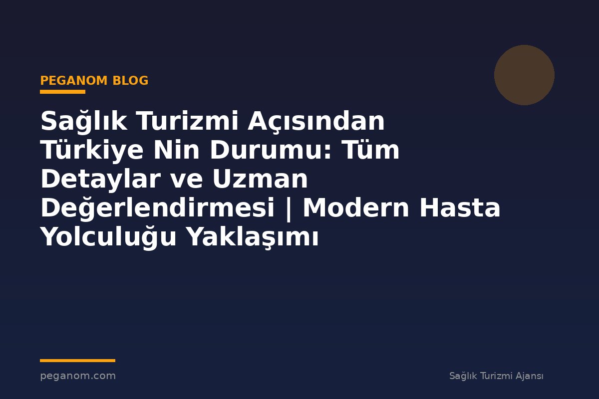 Sağlık Turizmi Açısından Türkiye Nin Durumu: Tüm Detaylar ve Uzman Değerlendirmesi | Modern Hasta Yolculuğu Yaklaşımı