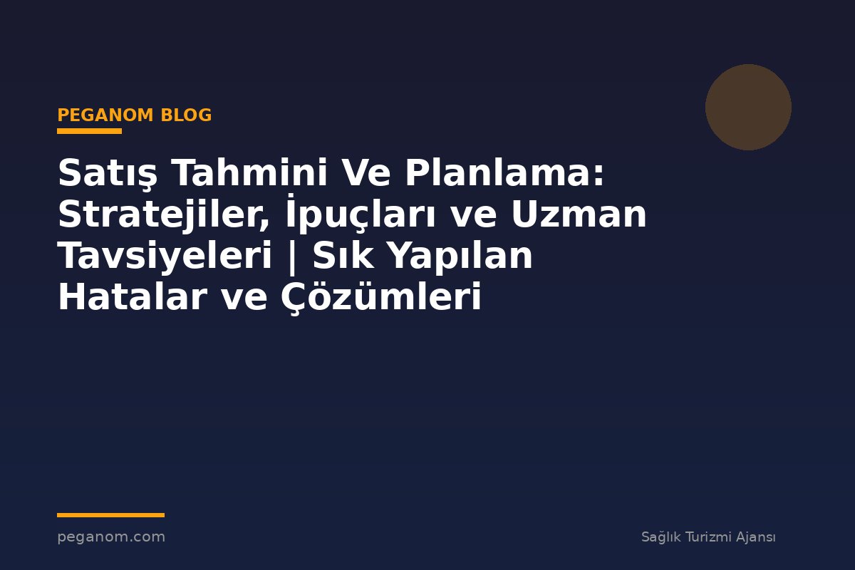 Satış Tahmini Ve Planlama: Stratejiler, İpuçları ve Uzman Tavsiyeleri | Sık Yapılan Hatalar ve Çözümleri