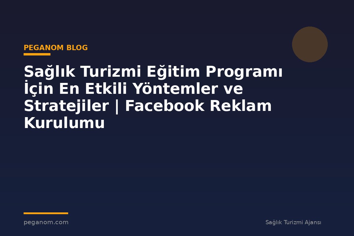 Sağlık Turizmi Eğitim Programı İçin En Etkili Yöntemler ve Stratejiler | Facebook Reklam Kurulumu