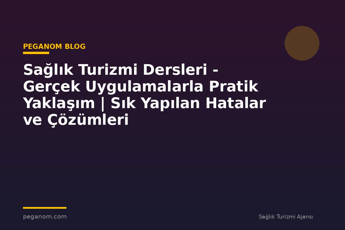 Sağlık Turizmi Dersleri - Gerçek Uygulamalarla Pratik Yaklaşım | Sık Yapılan Hatalar ve Çözümleri