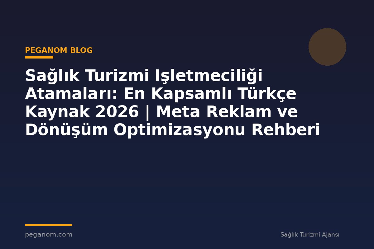 Sağlık Turizmi Işletmeciliği Atamaları: En Kapsamlı Türkçe Kaynak 2026 | Meta Reklam ve Dönüşüm Optimizasyonu Rehberi