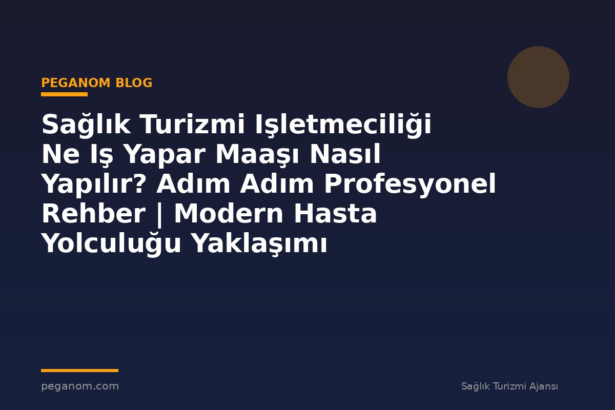 Sağlık Turizmi Işletmeciliği Ne Iş Yapar Maaşı Nasıl Yapılır? Adım Adım Profesyonel Rehber | Modern Hasta Yolculuğu Yaklaşımı