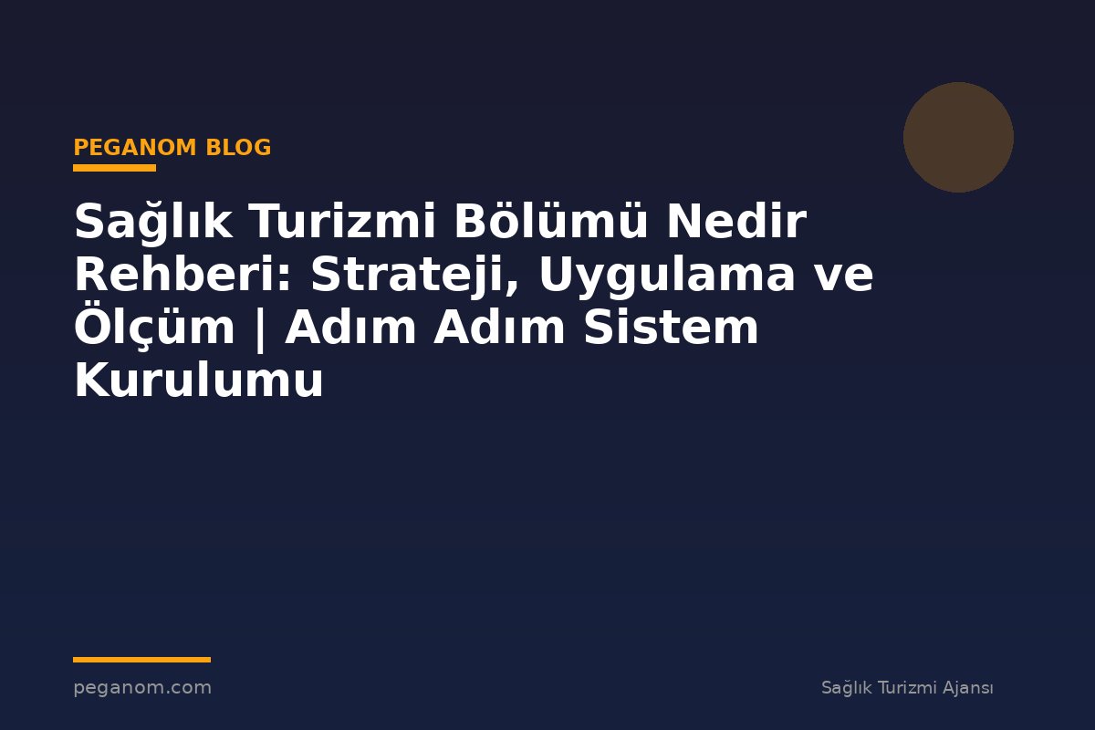 Sağlık Turizmi Bölümü Nedir Rehberi: Strateji, Uygulama ve Ölçüm | Adım Adım Sistem Kurulumu