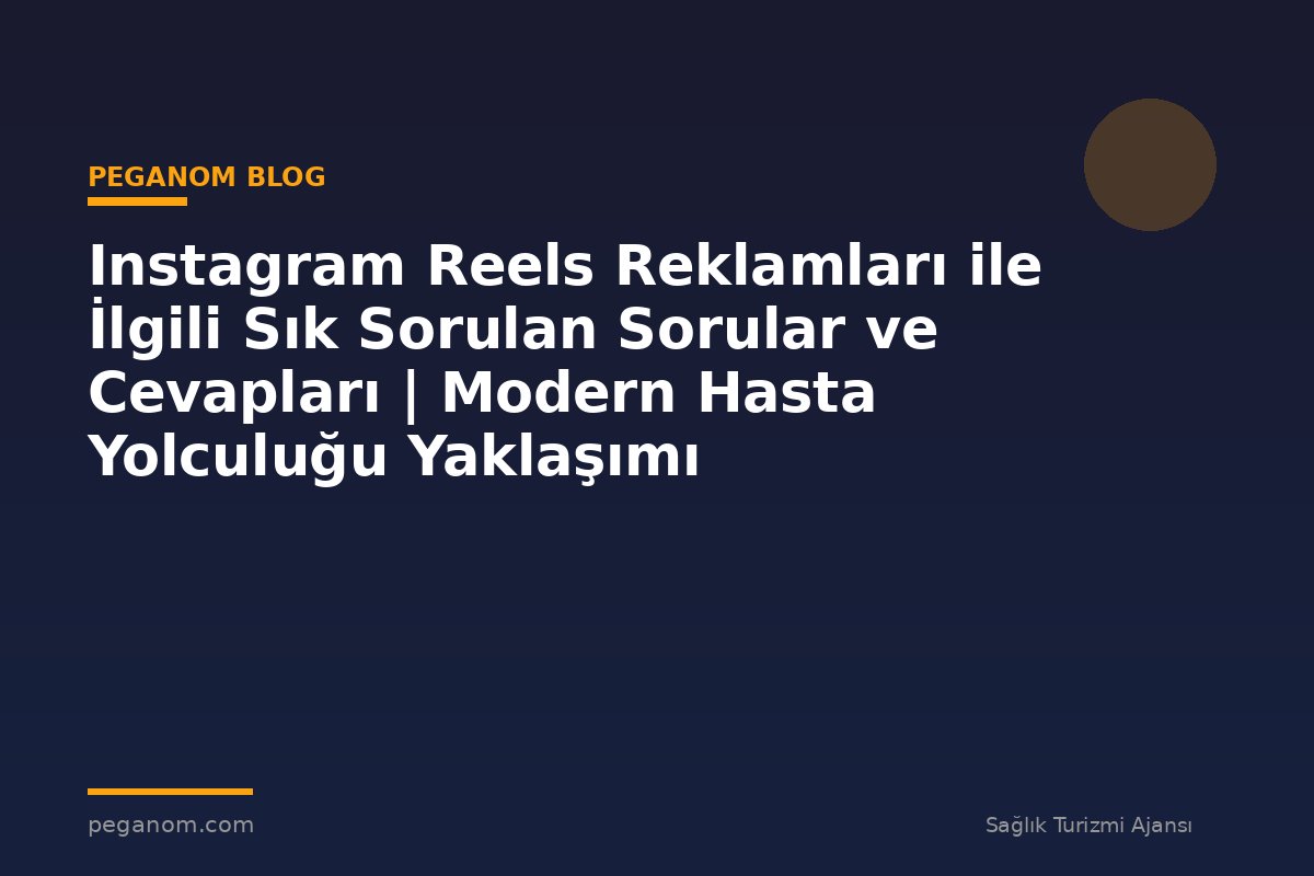Instagram Reels Reklamları ile İlgili Sık Sorulan Sorular ve Cevapları | Modern Hasta Yolculuğu Yaklaşımı
