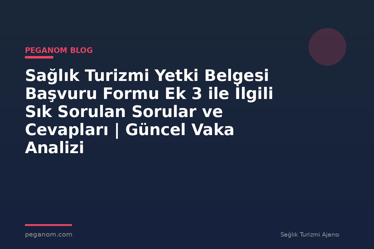Sağlık Turizmi Yetki Belgesi Başvuru Formu Ek 3 ile İlgili Sık Sorulan Sorular ve Cevapları | Güncel Vaka Analizi