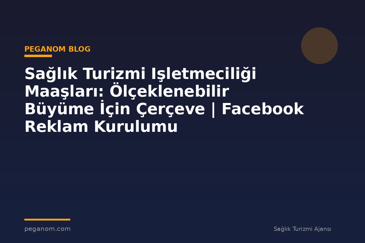Sağlık Turizmi Işletmeciliği Maaşları: Ölçeklenebilir Büyüme İçin Çerçeve | Facebook Reklam Kurulumu