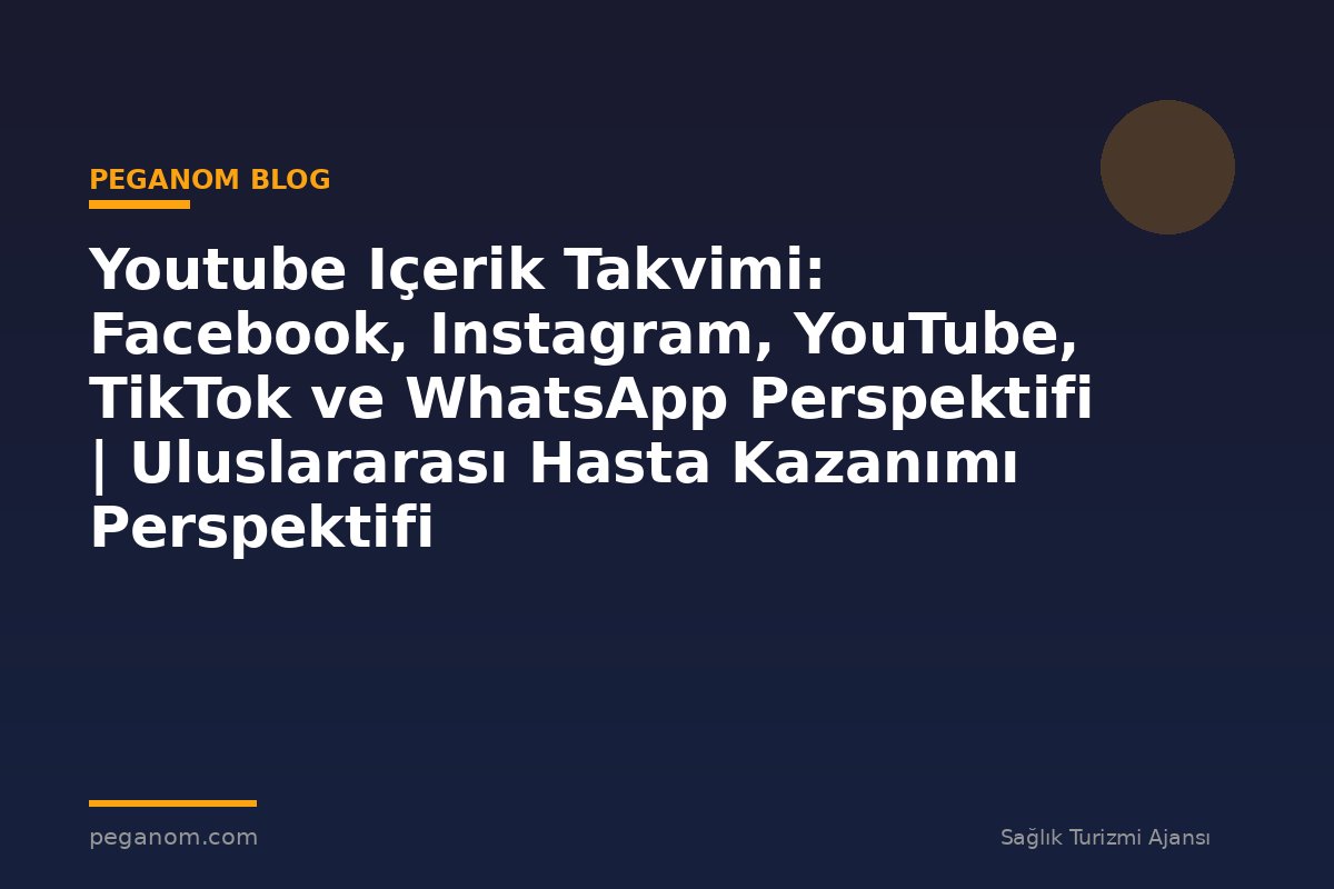 Youtube Içerik Takvimi: Facebook, Instagram, YouTube, TikTok ve WhatsApp Perspektifi | Uluslararası Hasta Kazanımı Perspektifi