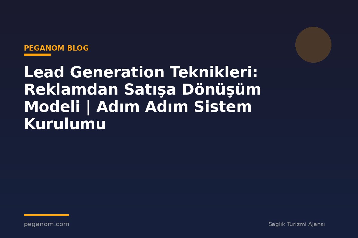 Lead Generation Teknikleri: Reklamdan Satışa Dönüşüm Modeli | Adım Adım Sistem Kurulumu