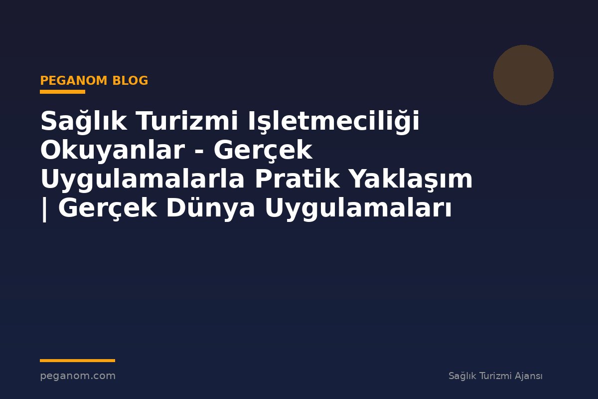 Sağlık Turizmi Işletmeciliği Okuyanlar - Gerçek Uygulamalarla Pratik Yaklaşım | Gerçek Dünya Uygulamaları