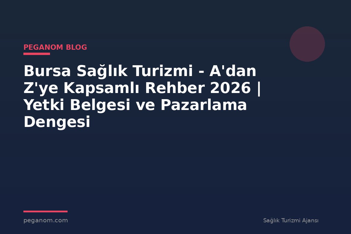 Bursa Sağlık Turizmi - A'dan Z'ye Kapsamlı Rehber 2026 | Yetki Belgesi ve Pazarlama Dengesi