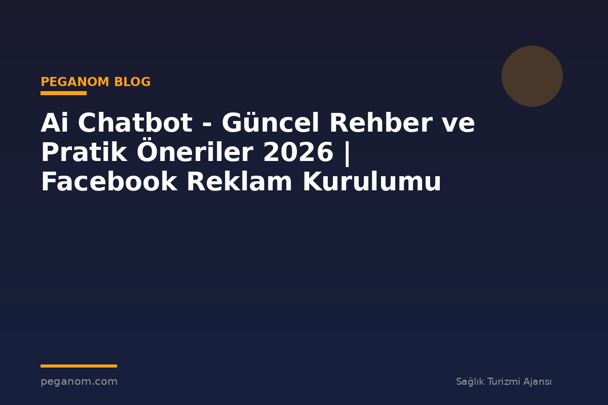 Ai Chatbot - Güncel Rehber ve Pratik Öneriler 2026 | Facebook Reklam Kurulumu