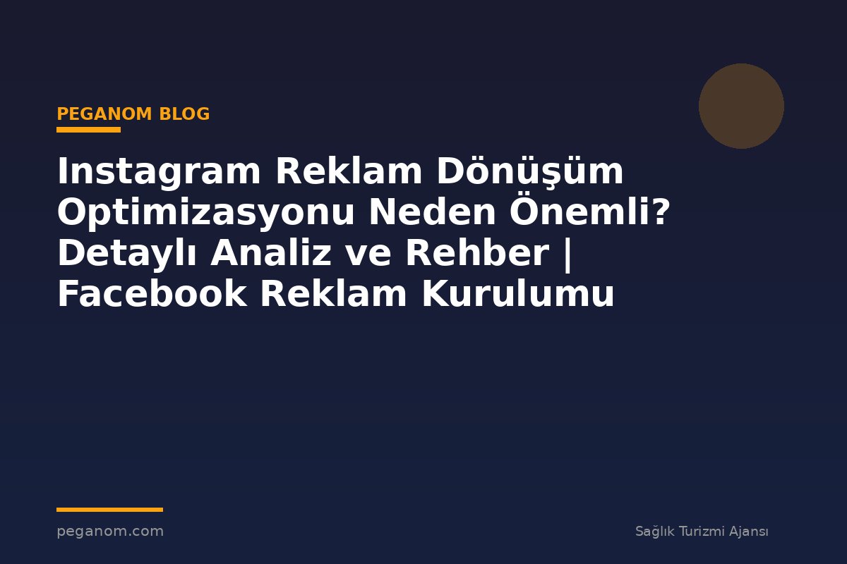 Instagram Reklam Dönüşüm Optimizasyonu Neden Önemli? Detaylı Analiz ve Rehber | Facebook Reklam Kurulumu