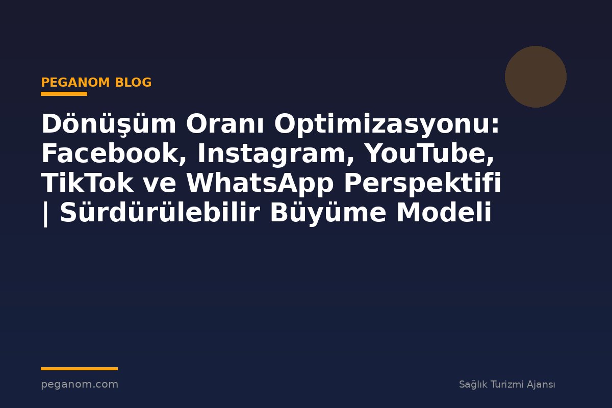 Dönüşüm Oranı Optimizasyonu: Facebook, Instagram, YouTube, TikTok ve WhatsApp Perspektifi | Sürdürülebilir Büyüme Modeli