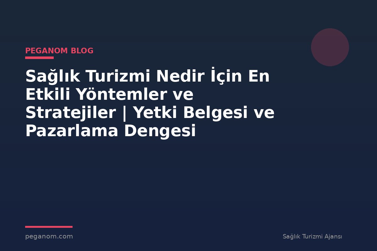 Sağlık Turizmi Nedir İçin En Etkili Yöntemler ve Stratejiler | Yetki Belgesi ve Pazarlama Dengesi