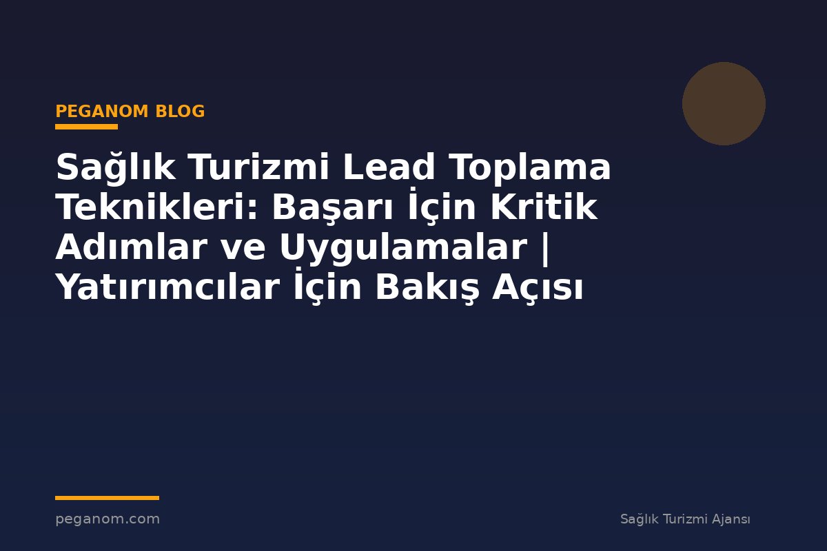 Sağlık Turizmi Lead Toplama Teknikleri: Başarı İçin Kritik Adımlar ve Uygulamalar | Yatırımcılar İçin Bakış Açısı
