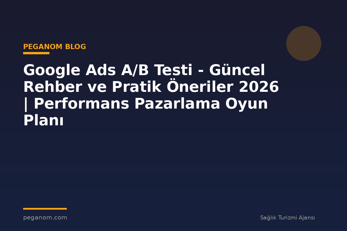 Google Ads A/B Testi - Güncel Rehber ve Pratik Öneriler 2026 | Performans Pazarlama Oyun Planı