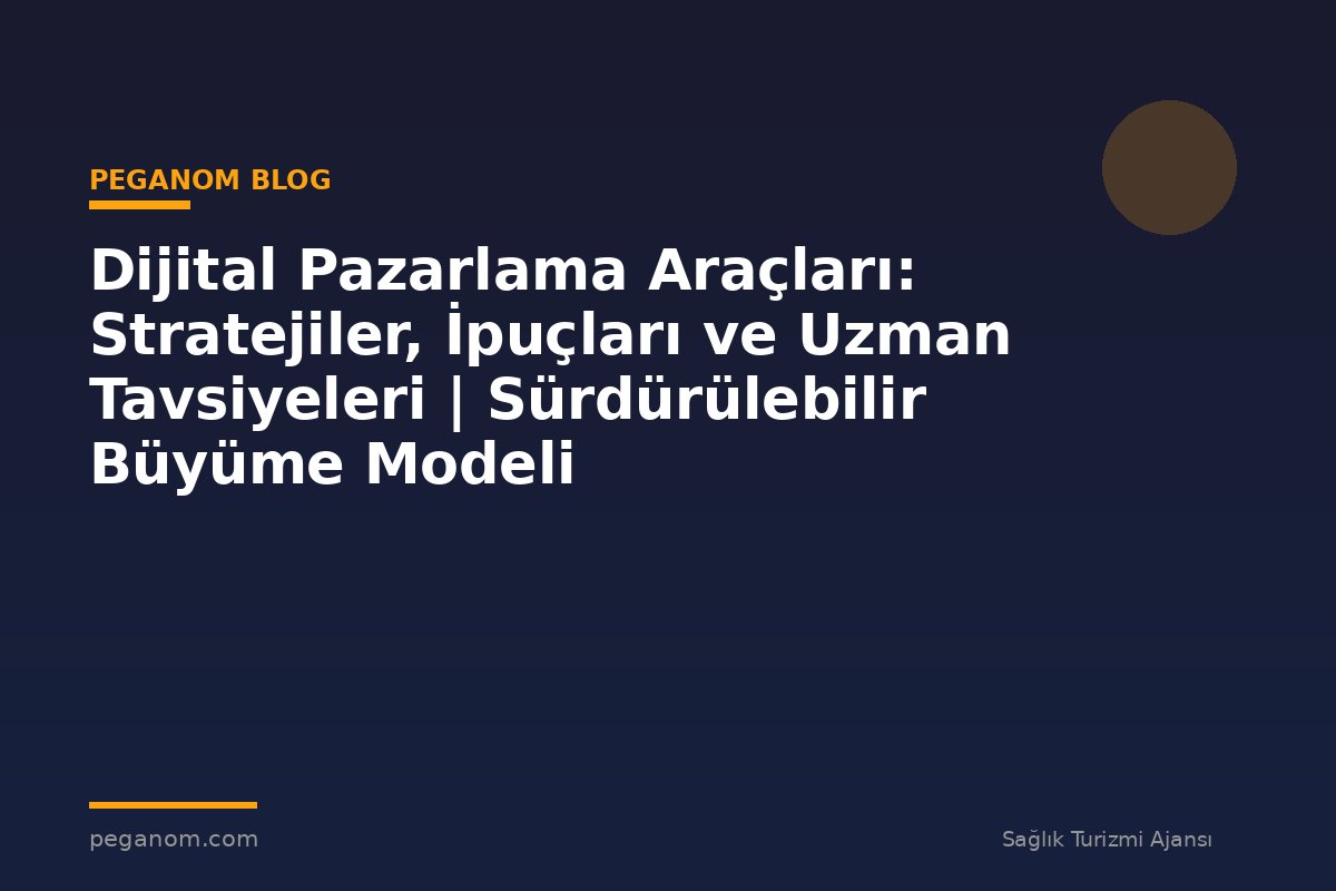 Dijital Pazarlama Araçları: Stratejiler, İpuçları ve Uzman Tavsiyeleri | Sürdürülebilir Büyüme Modeli